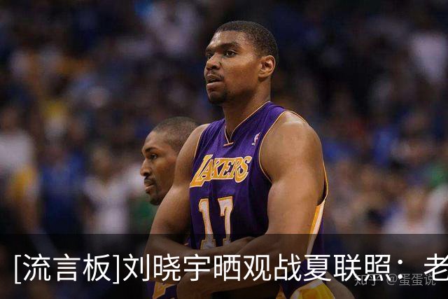 [流言板]刘晓宇晒观战夏联照：老伙计重聚，年轻伙计加油